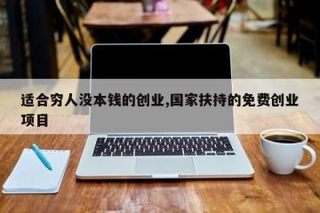 适合穷人没本钱的创业,国家扶持的免费创业项目