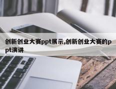 创新创业大赛ppt展示,创新创业大赛的ppt演讲
