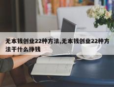 无本钱创业22种方法,无本钱创业22种方法干什么挣钱