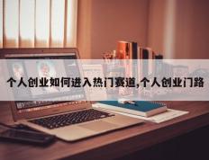 个人创业如何进入热门赛道,个人创业门路