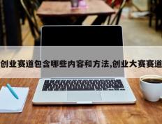 创业赛道包含哪些内容和方法,创业大赛赛道