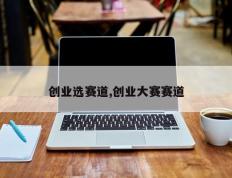 创业选赛道,创业大赛赛道