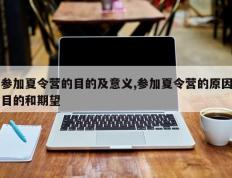 参加夏令营的目的及意义,参加夏令营的原因目的和期望