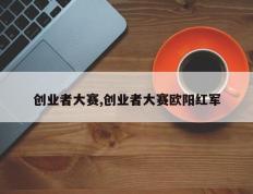 创业者大赛,创业者大赛欧阳红军