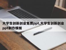大学生创新创业免费ppt,大学生创新创业ppt制作模板