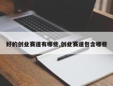 好的创业赛道有哪些,创业赛道包含哪些