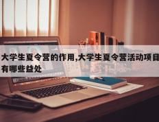 大学生夏令营的作用,大学生夏令营活动项目有哪些益处