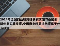 2024年全国商业精英挑战赛文旅与会展创新创业实践竞赛,全国商业精英挑战赛属于什么级别