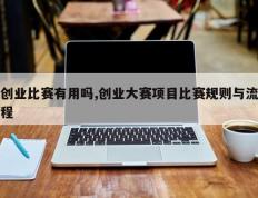 创业比赛有用吗,创业大赛项目比赛规则与流程