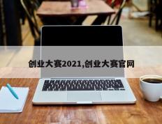 创业大赛2021,创业大赛官网