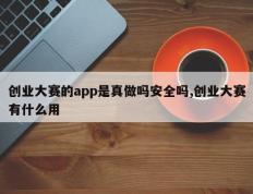 创业大赛的app是真做吗安全吗,创业大赛有什么用