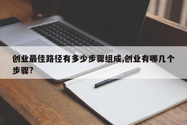 创业最佳路径有多少步骤组成,创业有哪几个步骤?