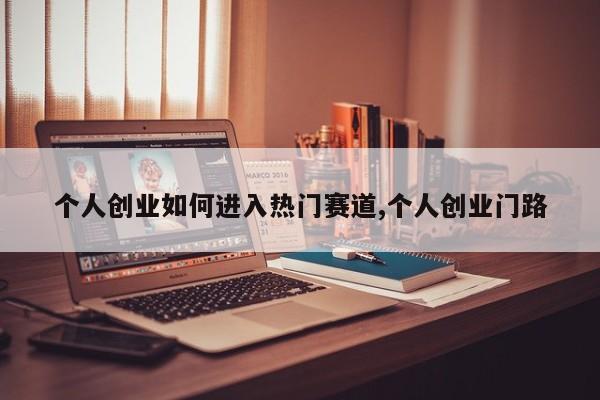 个人创业如何进入热门赛道,个人创业门路