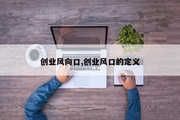 创业风向口,创业风口的定义