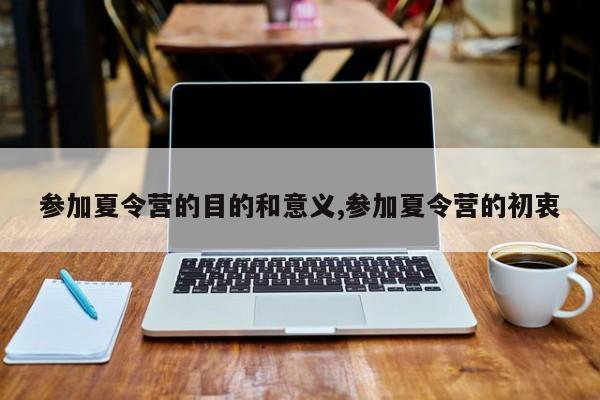 参加夏令营的目的和意义,参加夏令营的初衷