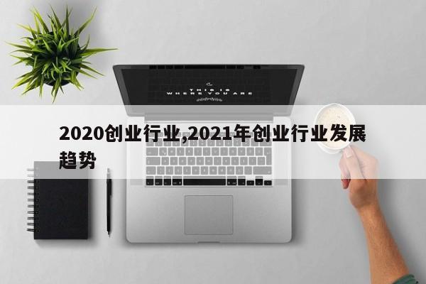 2020创业行业,2021年创业行业发展趋势