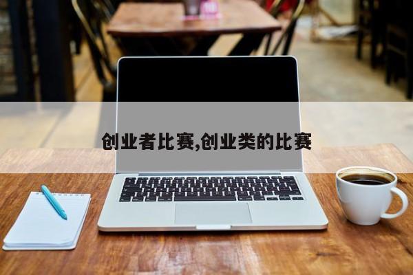 创业者比赛,创业类的比赛