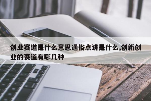 创业赛道是什么意思通俗点讲是什么,创新创业的赛道有哪几种