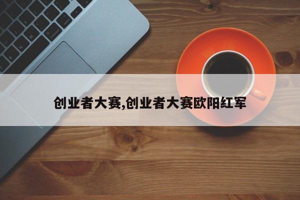 创业者大赛,创业者大赛欧阳红军