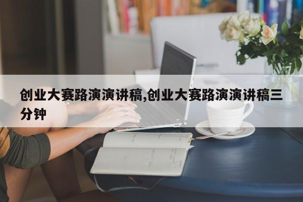 创业大赛路演演讲稿,创业大赛路演演讲稿三分钟