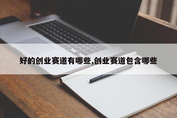 好的创业赛道有哪些,创业赛道包含哪些