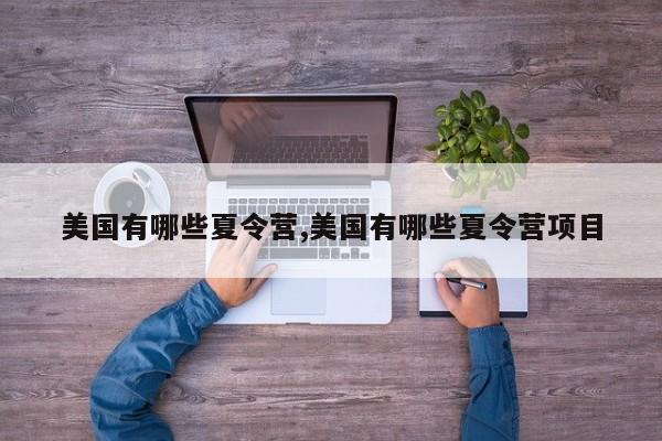美国有哪些夏令营,美国有哪些夏令营项目