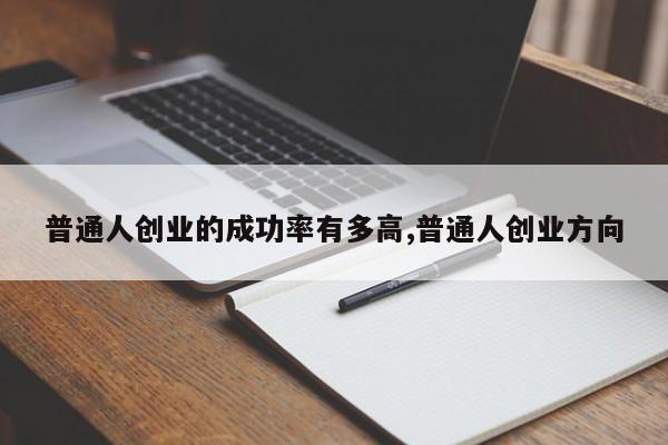 普通人创业的成功率有多高,普通人创业方向