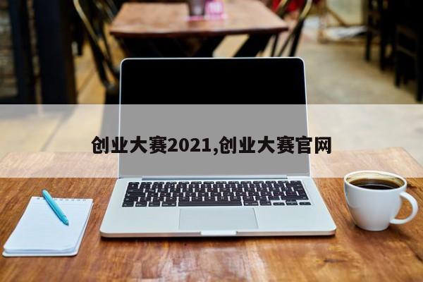 创业大赛2021,创业大赛官网